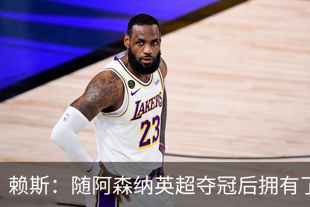 赖斯：随阿森纳英超夺冠后拥有了真正的自信；能与凯恩踢球很幸运
